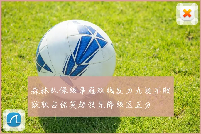 森林队保级争冠双线发力九场不败欧联占优英超领先降级区五分